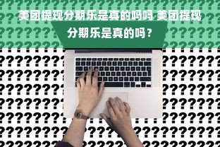 美团提现分期乐是真的吗吗 美团提现分期乐是真的吗？
