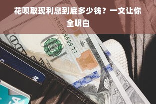 花呗取现利息到底多少钱？一文让你全明白