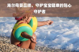 海尔母婴品牌，守护宝宝健康的贴心守护者