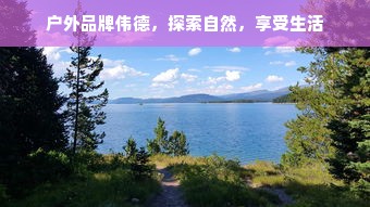 户外品牌伟德，探索自然，享受生活