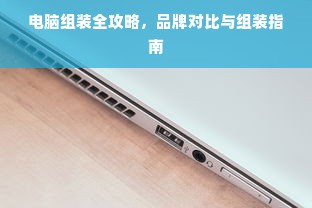 电脑组装全攻略，品牌对比与组装指南