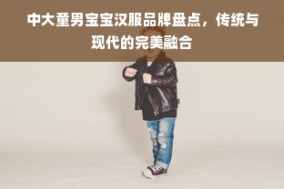 中大童男宝宝汉服品牌盘点，传统与现代的完美融合