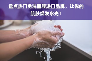 盘点热门免洗面膜进口品牌，让你的肌肤焕发水光！