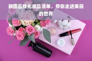 韩国品牌化妆品清单，带你走进美丽的世界