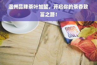 温州品牌茶叶加盟，开启你的茶香致富之路！