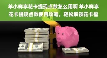 羊小咩享花卡提现点数怎么用啊 羊小咩享花卡提现点数使用攻略，轻松解锁花卡福利！
