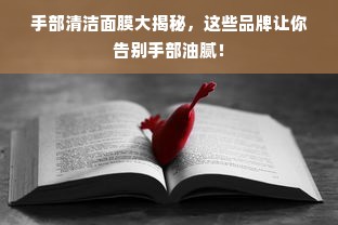 手部清洁面膜大揭秘，这些品牌让你告别手部油腻！