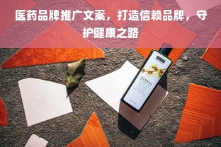 医药品牌推广文案，打造信赖品牌，守护健康之路