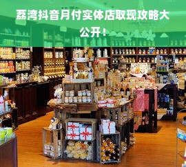 荔湾抖音月付实体店取现攻略大公开！