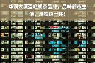 华润大厦蛋糕奶茶品牌，品味都市生活，尽在这一杯！