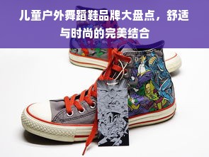 儿童户外舞蹈鞋品牌大盘点，舒适与时尚的完美结合