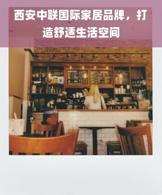 西安中联国际家居品牌，打造舒适生活空间