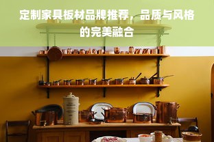 定制家具板材品牌推荐，品质与风格的完美融合
