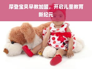 摩登宝贝早教加盟，开启儿童教育新纪元