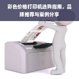 彩色价格打印机选购指南，品牌推荐与案例分享