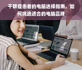 干眼症患者的电脑选择指南，如何挑选适合的电脑品牌