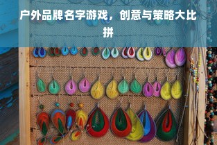 户外品牌名字游戏，创意与策略大比拼