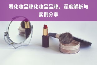 看化妆品牌化妆品品牌，深度解析与实例分享