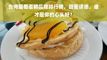 台湾葡萄蛋糕品牌排行榜，甜蜜诱惑，谁才是你的心头好？