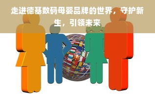 走进德基数码母婴品牌的世界，守护新生，引领未来