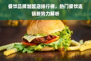 餐饮品牌加盟店排行榜，热门餐饮连锁新势力解析