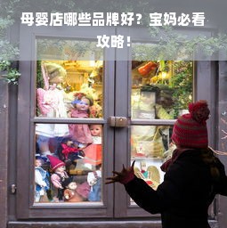 母婴店哪些品牌好？宝妈必看攻略！