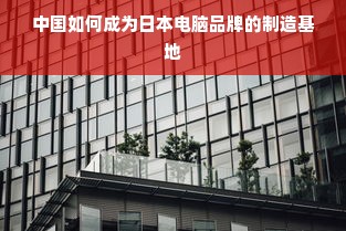 中国如何成为日本电脑品牌的制造基地