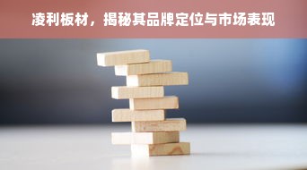凌利板材，揭秘其品牌定位与市场表现