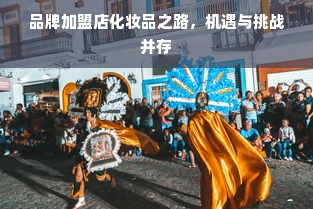 品牌加盟店化妆品之路，机遇与挑战并存