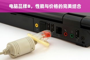 电脑品牌B，性能与价格的完美结合