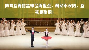 防勾丝舞蹈丝袜品牌盘点，舞动不设限，丝袜更耐用！