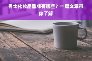 男士化妆品品牌有哪些？一篇文章带你了解