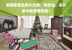 襄阳家居品牌大比拼，性价比、设计感与服务哪家强？