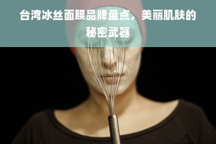 台湾冰丝面膜品牌盘点，美丽肌肤的秘密武器