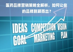 医药品牌营销策略全解析，如何让你的品牌脱颖而出？