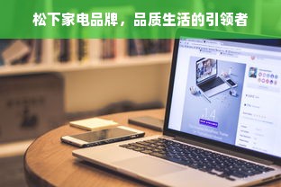 松下家电品牌，品质生活的引领者