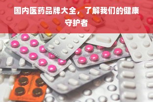 国内医药品牌大全，了解我们的健康守护者