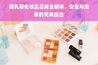 哺乳期化妆品品牌全解析，安全与效果的完美结合