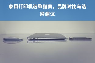 家用打印机选购指南，品牌对比与选购建议