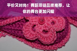 平价又时尚！舞蹈项链品牌推荐，让你的舞台更加闪耀