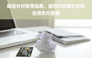 微信分付使用指南，如何巧妙套出你的信用支付额度