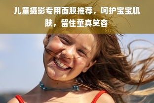 儿童摄影专用面膜推荐，呵护宝宝肌肤，留住童真笑容