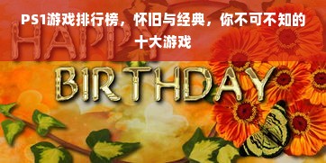 PS1游戏排行榜，怀旧与经典，你不可不知的十大游戏