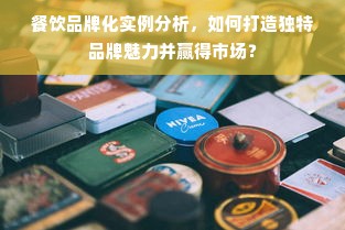 餐饮品牌化实例分析，如何打造独特品牌魅力并赢得市场？