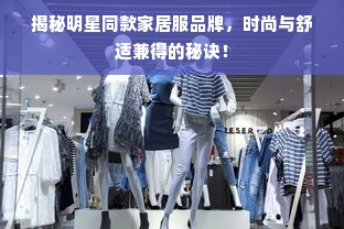 揭秘明星同款家居服品牌，时尚与舒适兼得的秘诀！