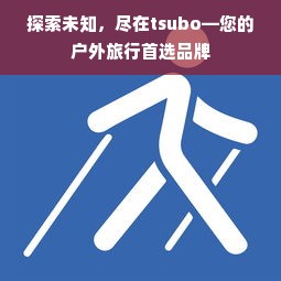 探索未知，尽在tsubo—您的户外旅行首选品牌