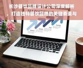 长沙餐饮品牌设计公司深度解析，打造独特餐饮品牌的关键要素与成功案例