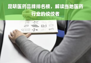 昆明医药品牌排名榜，解读当地医药行业的佼佼者