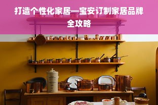 打造个性化家居—宝安订制家居品牌全攻略