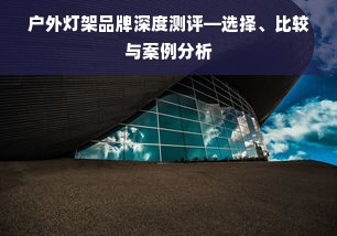 户外灯架品牌深度测评—选择、比较与案例分析